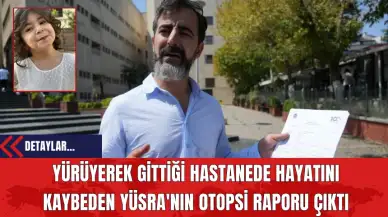 Yürüyerek Gittiği Hastanede Hayatını Kaybeden Yüsra'nın Otopsi Raporu Çıktı