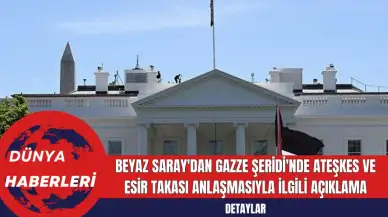 Beyaz Saray'dan Gazze Şeridi'nde Ateşkes ve Esir Takası Anlaşmasıyla İlgili Açıklama