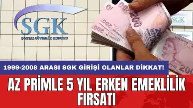 1999-2008 arası SGK girişi olanlar dikkat! Az primle 5 yıl erken emeklilik fırsatı