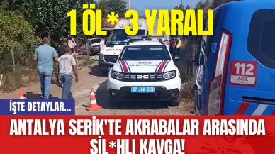 Antalya Serik'te Akrabalar Arasında Silahlı Kavga! 1 Ölü 3 Yaralı