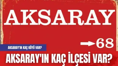 Aksaray'ın kaç ilçesi var? Aksaray'ın kaç köyü var?