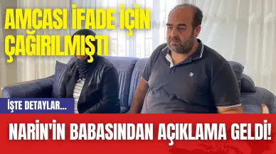 Narin'in Babasından Açıklama Geldi! Amcası İfade İçin Çağırılmıştı