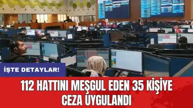 112 hattını meşgul eden 35 kişiye ceza uygulandı