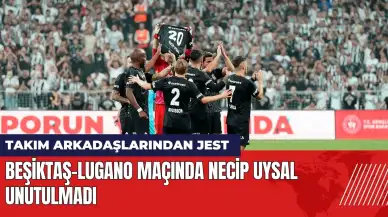 Beşiktaş-Lugano maçında Necip Uysal unutulmadı