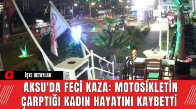 Aksu'da F*ci Kaza: Motosikletin Çarptığı Kadın Hayatını Kaybetti