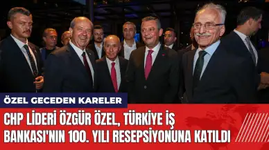 CHP Lideri Özgür Özel, Türkiye İş Bankası'nın 100. Yılı resepsiyonuna katıldı