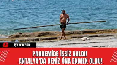 Pandemide İşsiz Kaldı!  Antalya’da Deniz Ona Ekmek Oldu!