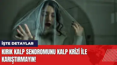 Kırık kalp sendromunu kalp krizi ile karıştırmayın!