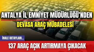 Antalya İl Emniyet Müdürlüğü’nden devasa araç mübadelesi