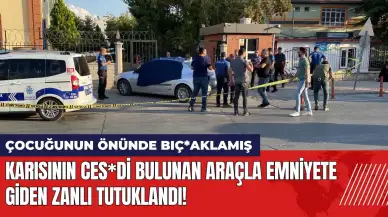 Karısının ces*di bulunan araçla emniyete giden zanlı tutuklandı!