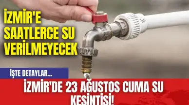 İzmir'de 23 Ağustos Cuma Su Kesintisi! İzmir'e Saatlerce Su Verilmeyecek