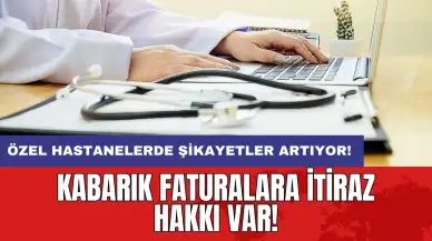 Kabarık faturalara itiraz hakkı var: Özel hastanelerde şikayetler artıyor!