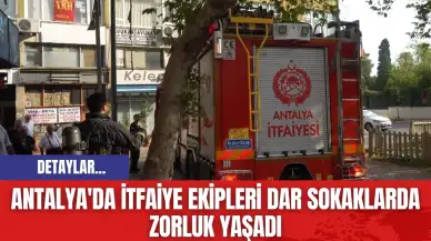 Antalya'da İtfaiye Ekipleri Dar Sokaklarda Zorluk Yaşadı