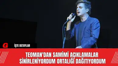 Teoman'dan Samimi Açıklamalar!  Sinirleniyordum Ortalığı Dağıtıyordum