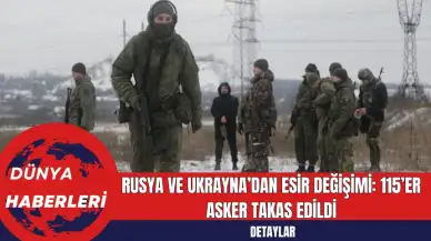 Rusya ve Ukrayna’dan Esir Değişimi: 115’er Asker Takas Edildi