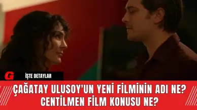 Çağatay Ulusoy'un Yeni Filminin Adı Ne? Centilmen Film Konusu Ne?