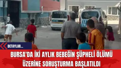 Bursa'da İki Aylık Bebeğin Şüpheli Ölümü Üzerine Soruşturma Başlatıldı