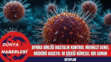 Afrika Birliği Hastalık Kontrol Merkezi Genel Müdürü Kaseya: M Çiçeği Küresel Bir Sorun