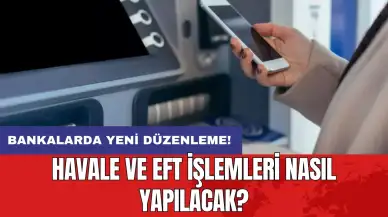 Bankalarda yeni düzenleme: Havale ve EFT işlemleri nasıl yapılacak?