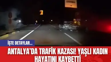 Antalya’da Trafik Kazası! Yaşlı Kadın Hayatını Kaybetti