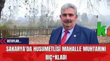 Sakarya'da Husumetlisi Mahalle Muhtarını Bıç*kladı