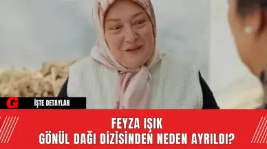 Feyza Işık, Gönül Dağı Dizisinden Neden Ayrıldı? İşte Detaylar