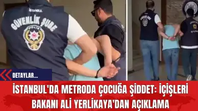 İstanbul'da Metroda Çocuğa Şiddet: İçişleri Bakanı Ali Yerlikaya'dan Açıklama