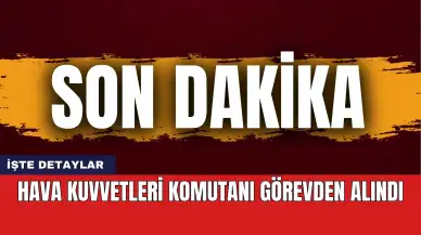 Son dakika! Hava Kuvvetleri Komutanı Görevden Alındı