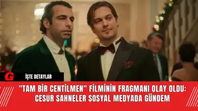 "Tam Bir Centilmen" Filminin Fragmanı Olay Oldu: Cesur Sahneler Sosyal Medyada Gündem