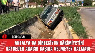 Antalya'da Direksiyon Hâkimiyetini Kaybeden Aracın Başına Gelmeyen Kalmadı