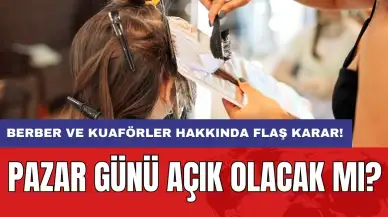 Berber ve kuaförler hakkında flaş karar! Pazar günü açık olacak mı?