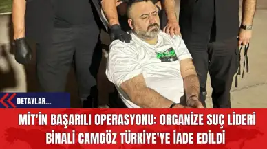 MİT'in Başarılı Operasyonu: Organize Suç Lideri Binali Camgöz Türkiye'ye İade Edildi