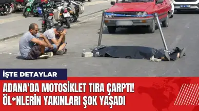 Adana'da motosiklet tıra çarptı! Öl*nlerin yakınları şok yaşadı