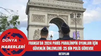 Fransa'da 2024 Paris Paralimpik Oyunları İçin Güvenlik Önlemleri: 25 Bin Polis Görevde