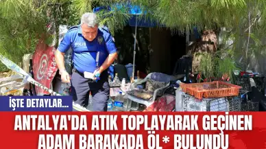 Antalya'da Atık Toplayarak Geçinen Adam Barakada Öl* Bulundu