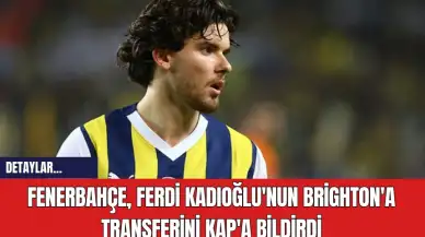 Fenerbahçe, Ferdi Kadıoğlu'nun Brighton'a Transferini KAP'a Bildirdi