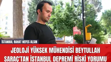 Jeoloji Yüksek Mühendisi Beytullah Saraç'tan İstanbul Depremi Riski Yorumu