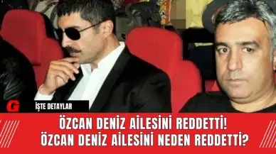 Özcan Deniz ailesini reddetti! Özcan Deniz ailesini neden reddetti?