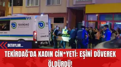 Tekirdağ'da Kadın Cin*yeti: Eşini Döv*rek Öld*rdü!