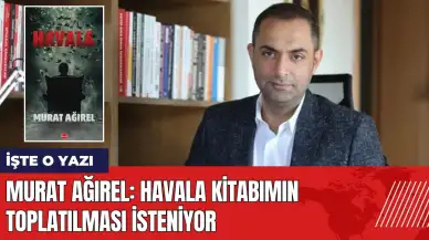 Murat Ağırel: Havala kitabımın toplatılması isteniyor