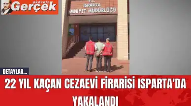 22 Yıl Kaçan Cezaevi Firarisi Isparta'da Yakalandı