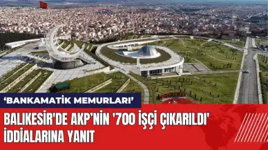 Balıkesir'de AKP’nin '700 İşçi Çıkarıldı' iddialarına yanıt