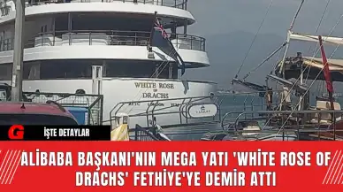 Alibaba Başkanı'nın Mega Yatı 'White Rose of Drachs' Fethiye'ye Demir Attı