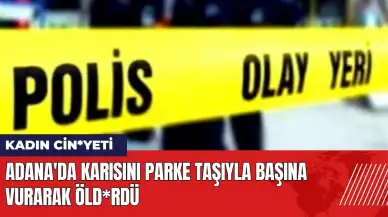 Adana'da karısını parke taşıyla başına vurarak öld*rdü