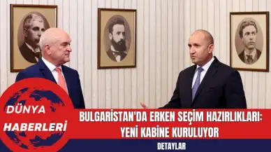 Bulgaristan'da Erken Seçim Hazırlıkları: Yeni Kabine Kuruluyor