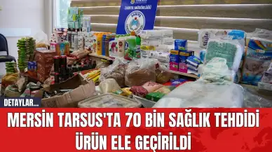 Mersin Tarsus'ta 70 Bin Sağlık Tehdidi Ürün Ele Geçirildi