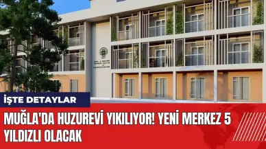 Muğla'da huzurevi yıkılıyor! Yeni merkez 5 yıldızlı olacak