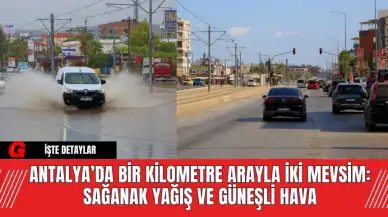 Antalya’da Bir Kilometre Arayla İki Mevsim: Sağanak Yağış ve Güneşli Hava