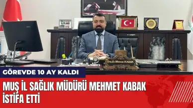 Muş İl Sağlık Müdürü Doç. Dr. Mehmet Kabak istifa etti