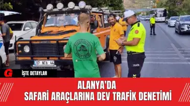 Alanya'da Safari Araçlarına Dev Trafik Denetimi